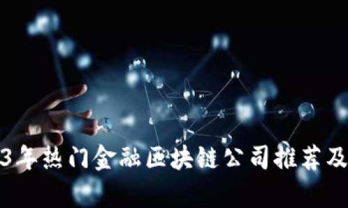 2023年热门金融区块链公司推荐及分析