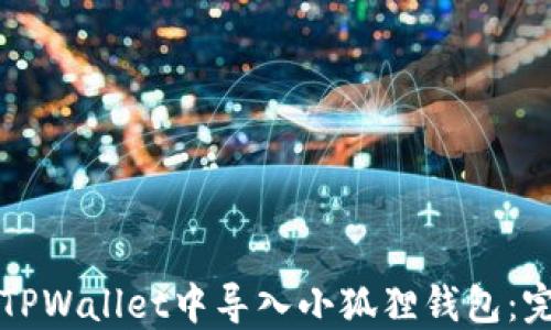 
如何在TPWallet中导入小狐狸钱包：完整指南