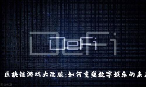 : 区块链游戏大改版：如何重塑数字娱乐的未来
