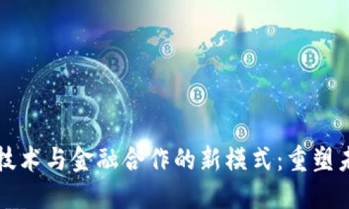 区块链技术与金融合作的新模式：重塑未来金融