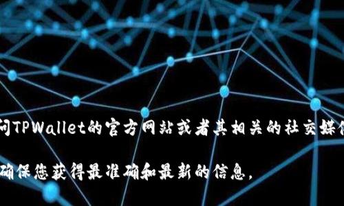 截至我知识的截止日期（2023年10月），TPWallet的具体版本信息可能会随时更新。您可以通过访问TPWallet的官方网站或者其相关的社交媒体渠道，获取有关最新版本的信息。通常，项目会在其发布说明中提供最新更新的版本号和相关功能。

如果您需要了解特定版本的新增功能或改进，建议查看它们的官方发布说明或更新日志。这样可以确保您获得最准确和最新的信息。