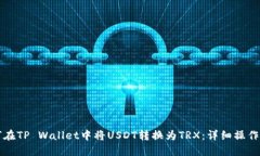 如何在TP Wallet中将USDT转换为TRX：详细操作指南