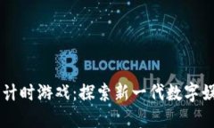 区块链倒计时游戏：探索新一代数字娱乐的魅力