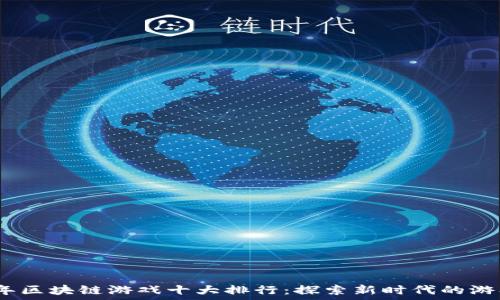   
2023年区块链游戏十大排行：探索新时代的游戏体验