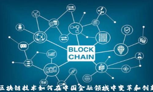 
区块链技术如何在中国金融领域中变革和创新