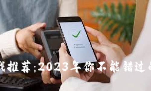 区块链游戏推荐：2023年你不能错过的最佳选择
