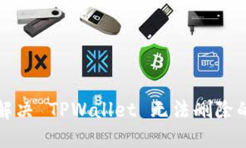 如何解决 TPWallet 无法删除的问题