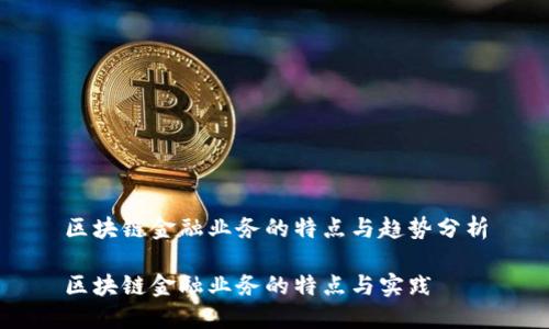 区块链金融业务的特点与趋势分析

区块链金融业务的特点与实践