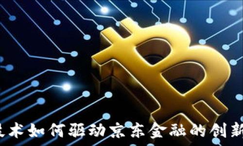   
区块链技术如何驱动京东金融的创新与发展？