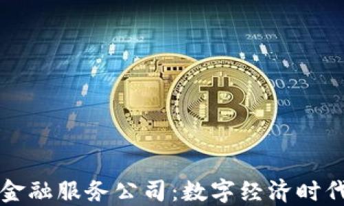 
广州区块链金融服务公司：数字经济时代的创新引擎